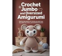 Crochet Jumbo and Oversized Amigurumi: Step-by-Step Patterns for Chunky Yarn Plush Toys, Big Cuddly Critters, and Handmade Characters