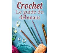 Crochet Le Guide Du Débutant: Les bases de l'art du crochet