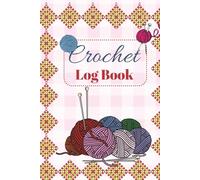 Crochet Log Book: Crochet Projects Tracking Book | Yarn Tracker and Crochet Planner for Patterns, Hooks, Stitches & Creative Ideas | 110 Pages | 6x9 Inches