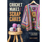Crochet Makes from Scrap Cakes: Turn Your Scrap Yarn into Colourful Crochet Projects