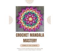 Crochet Mandala Mastery: Follow 17 crochet mandala projects with step by step guidance to create unique designs in this book