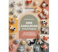 CROCHET MINI AMIGURUMI ANIMAL PROJECTS: Step-by-Step Guide to Tiny Amigurumi: 35 Animal Patterns with Finishing Techniques, Gift Ideas, and Yarn Substitution Charts