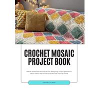 Crochet Mosaic Project Book: Master essential techniques for designing unique geometric decor items like throws scarves and more at home
