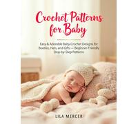 Crochet Patterns for Baby: Easy & Adorable Baby Crochet Designs for Blankets, Booties, Hats, and Gifts Beginner-Friendly Step-by-Step Patterns