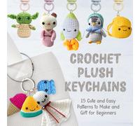 Crochet Plush Keychains: 15 Cute and Easy Patterns to Make and Gift for Beginner