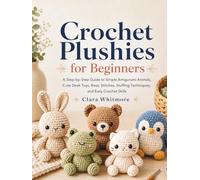 Crochet Plushies for Beginners: A Step-by-Step Guide to Simple Amigurumi Animals, Cute Desk Toys, Basic Stitches, Stuffing Techniques, and Easy Crochet Skills