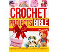 Crochet Projects Bible: The Ultimate Step-by-Step Pattern Collection to Transform Yarn into Handmade Magic | Stunning Home Decor, Cozy Wearables & Adorable Amigurumi for Every Skill Level