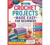 CROCHET PROJECTS MADE EASY FOR BEGINNERS: A Step-by-Step Guide to Creating Scarves, Blankets, and Beautiful Handmade Gifts with Confidence