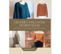 Crochet Pullover Design Book: Master 20 patterns for creating modern elegant sweaters you will love to wear daily
