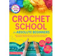 Crochet School for Absolute Beginners: Learn Crochet Quickly with Clear Instructions, Step-By-Step Illustrations, and 20+ Easy Projects for First-Time Makers