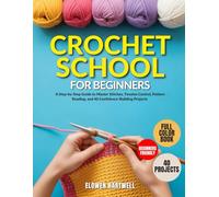 CROCHET SCHOOL FOR BEGINNERS: A Step-by-Step Guide to Master Stitches, Tension Control, Pattern Reading, and 40 Confidence-Building Projects