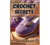 Crochet Secrets: Unveil Expert Techniques and Create Stunning Projects (2024 Guide for Beginners)
