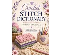 Crochet Stitch Dictionary & Swatch Journal: Record, Compare & Organize Your Favorite Crochet Stitches, Swatches, Yarn Notes & Project Ideas