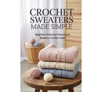 Crochet Sweaters Made Simple: Beginner-Friendly Patterns for Modern, Comfy Looks