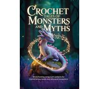 Crochet Tales of Monsters and Myths:: 40 Enchanting Amigurumi Patterns for Cryptids, Fantasy Beasts, and Whimsical Companions