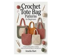 Crochet Tote Bag Patterns for Beginners: A Step-by-Step Guide to Creating Stylish and Practical Bags for Everyday Use