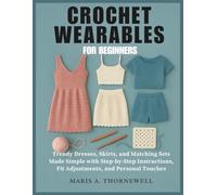 CROCHET WEARABLES FOR BEGINNERS: Trendy Dresses, Skirts, and Matching Sets Made Simple with Step-by-Step Instructions, Fit Adjustments, and Personal Touches