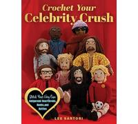 Crochet Your Celebrity Crush: Stitch Your Very Own Amigurumi Heartthrobs, Hunks, and Hotties