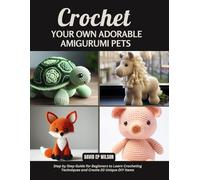 Crochet Your Own Adorable Amigurumi Pets: Step by Step Guide to Making Cute Animals with Yarn