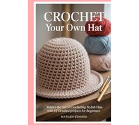 Crochet Your Own Hat: Master the Art of Crocheting Stylish Hats with 12 Detailed Projects for Beginners