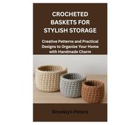CROCHETED BASKETS FOR STYLISH STORAGE: Creative Patterns and Practical Designs to Organize Your Home with Handmade Charm