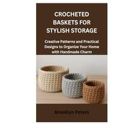 CROCHETED BASKETS FOR STYLISH STORAGE: Creative Patterns and Practical Designs to Organize Your Home with Handmade Charm