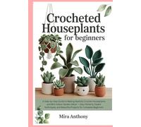 Crocheted Houseplants for Beginners: A Step-by-Step Guide to Making Realistic Crochet Houseplants and Mini Indoor Garden Décor - Easy Patterns, Expert ... and Beautiful Projects for Complete Beginners