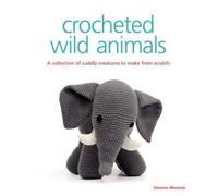 Crocheted Wild Animals: A Collection of Cuddly Creatures to Make from Scratch