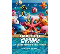 CROCHETED WONDERS OF THE OCEAN: 20 CREATIVE PROJECTS TO CRAFT YOUR OWN UNDERWATER WORLD