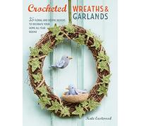 Crocheted Wreaths and Garlands: 35 Floral and Festive Designs to Decorate Your Home All Year Round