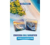 CROCIERA SULL'ADRIATICO GUIDA DI VIAGGIO 2026: Esplora i percorsi da un'isola all'altra, le città costiere, la cucina locale e le attrazioni culturali lungo il mare Adriatico