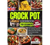 Crock Pot Cookbook for Beginners with Pictures: 130+ Comforting, Hands-Off Meals to Save Time and Enjoy Flavorful Home Cooking Every Day