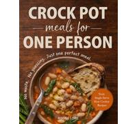 Crock Pot Meals for One Person: Truly Single-Serve Slow Cooker Recipes. No Waste. No Guessing. Just One Perfect Meal