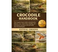 CROCODILE HANDBOOK: The Complete Expert Guide to Identification, Behavior, Care, Conservation, Handling, and Safe Human Coexistence with the World’s Most Powerful Reptile