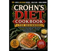 CROHN’S DIET COOKBOOK FOR BEGINNERS: Meal Plans, Snacks, Desserts, Smoothies, Vegan Dishes, Quick Meals, Herbal Remedies & Proven Lifestyle Tips - ... to 60 Days of Gentle, Delicious Nourishment