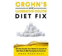 Crohn's and Ulcerative Colitis Diet Fix: All the Foods You Need to Avoid to Get Rid of IBD Symptoms Forever
