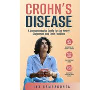 Crohn's Disease: A Comprehensive Guide For The Newly Diagnosed And Their Families