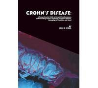 Crohn's Disease: A Comprehensive Guide to Recognizing Symptoms, Understanding Causes, Exploring Treatment Options, Managing the Condition and More!