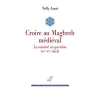 Croire Au Maghreb Médiéval - La Sainteté En Question (Xive-Xve Siècle)
