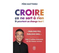 Croire ça ne sert à rien: Et pourtant ça change tout !