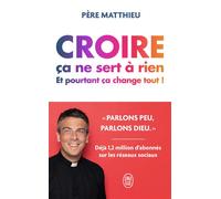 Croire ça ne sert à rien Et pourtant ça change tout ! - Père Matthieu - J'ai Lu - Poche - Témoignage