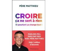 Père Matthieu – Croire ça ne sert à rien : Et pourtant ça change tout ! – Broché