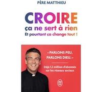 Croire ça ne sert à rien: Et pourtant ça change tout !