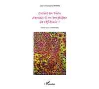 Jean-Christophe Perrin – Croire en Dieu devrait-il m'empêcher de réfléchir ? – Croire pour comprendre – Broché
