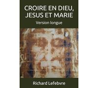 CROIRE EN DIEU, JESUS ET MARIE: Version longue