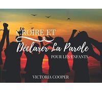 CROIRE ET DÉCLARER LA PAROLE POUR LES ENFANTS: DES CONFESSIONS DE FOI QUOTIDIENNES BASÉES SUR LA PAROLE DE DIEU POUR LES ENFANTS