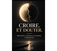 Croire. Et douter.: Spiritualité, croyances et certitudes à déconstruire.