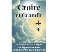 Croire et Grandir: 15 Traditions Catholiques expliquées aux Ados (avec des mots qui leur parlent)