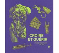 Croire et guérir: Et délivrez-nous du mal