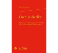 Croire et Souffrir Religion et pathologie dans le roman de la seconde moitié du XIXe siècle - Émilie Sermadiras - Classiques Garnier - relié - Essai